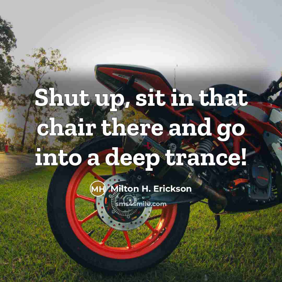 “Shut up, sit in that chair there and go into…” quote by Milton H. Erickson