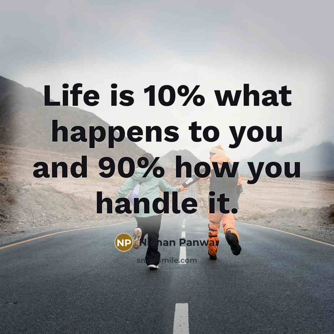 “Life is 10% what happens to you and 90% how you handle it.” quote by Nishan Panwar