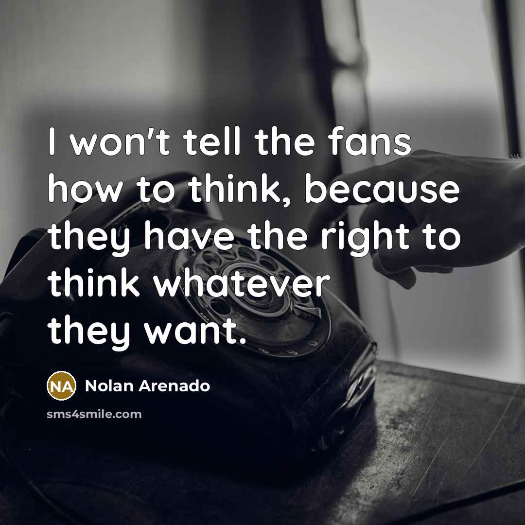 “I won't tell the fans how to think, because they…” quote by Nolan Arenado