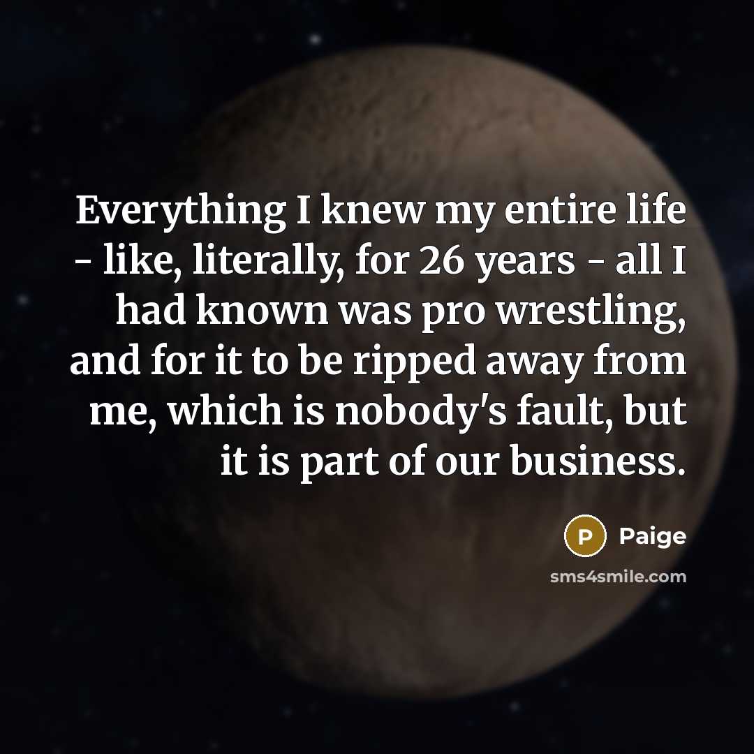 “Everything I knew my entire life - like, literally, for…” quote by Paige