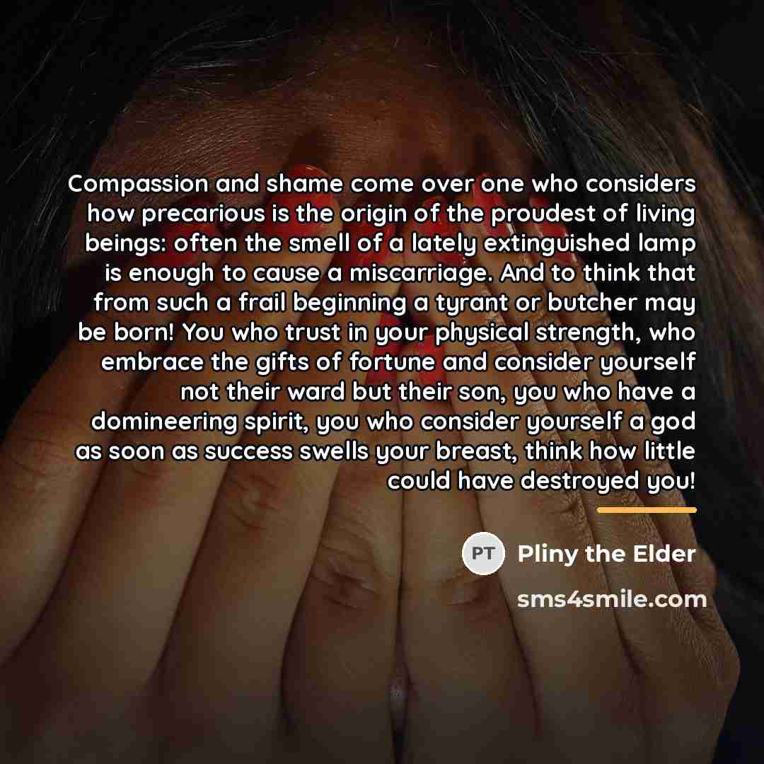 “Compassion and shame come over one who considers how precarious…” quote by Pliny the Elder