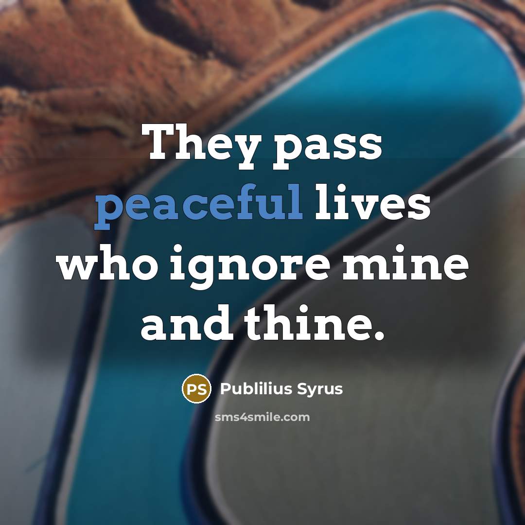 “They pass peaceful lives who ignore mine and thine.…” quote by Publilius Syrus