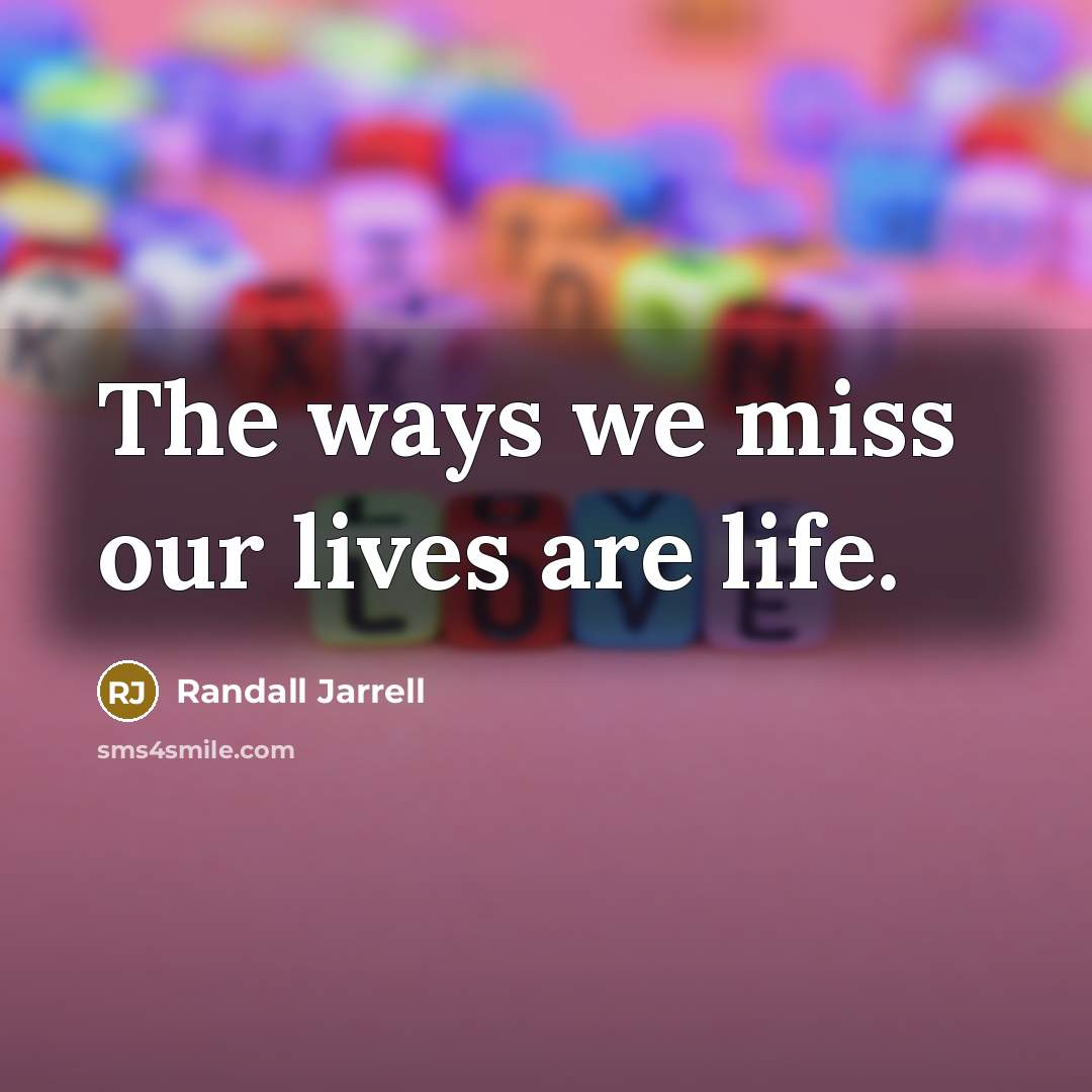 “The ways we miss our lives are life.…” quote by Randall Jarrell