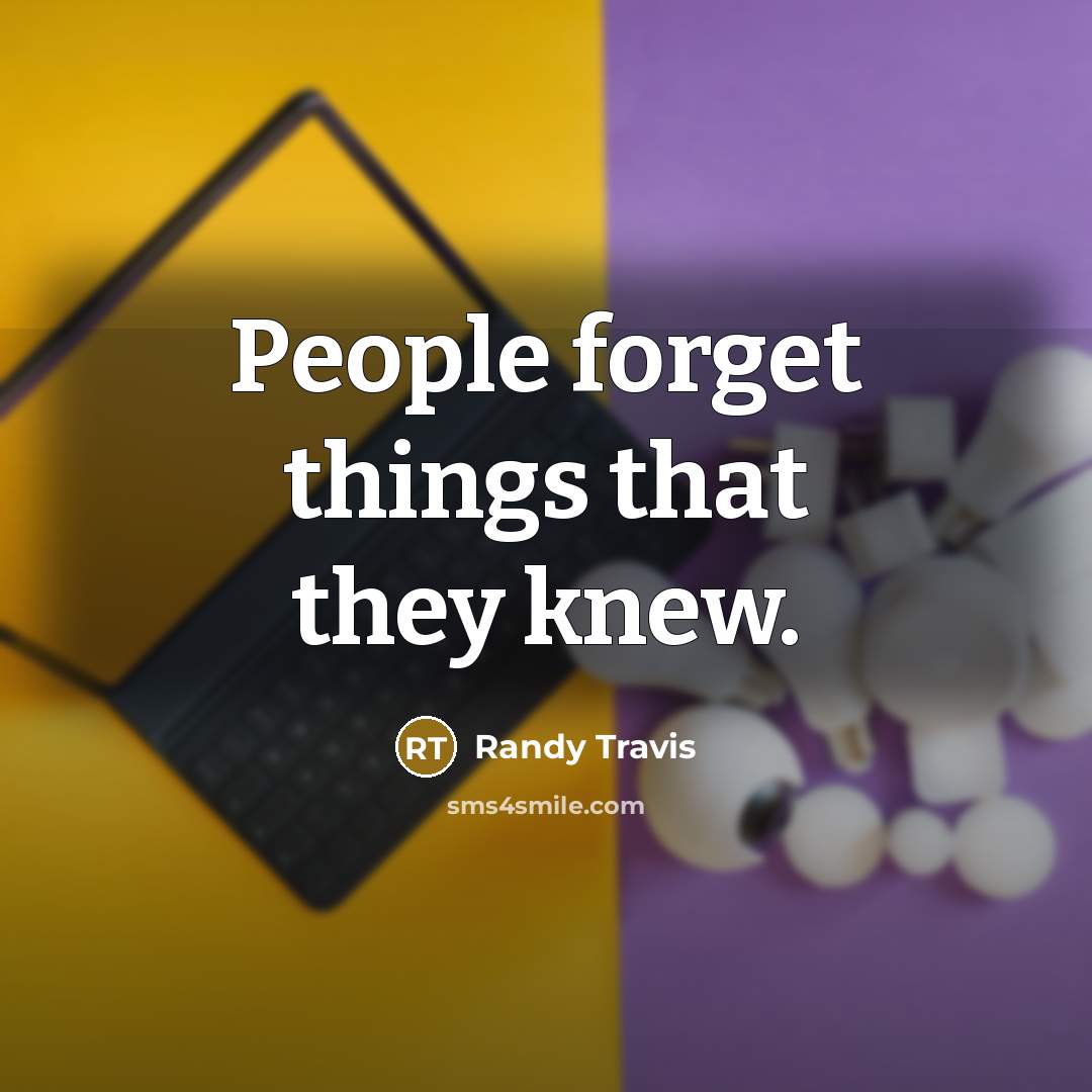 “People forget things that they knew.…” quote by Randy Travis