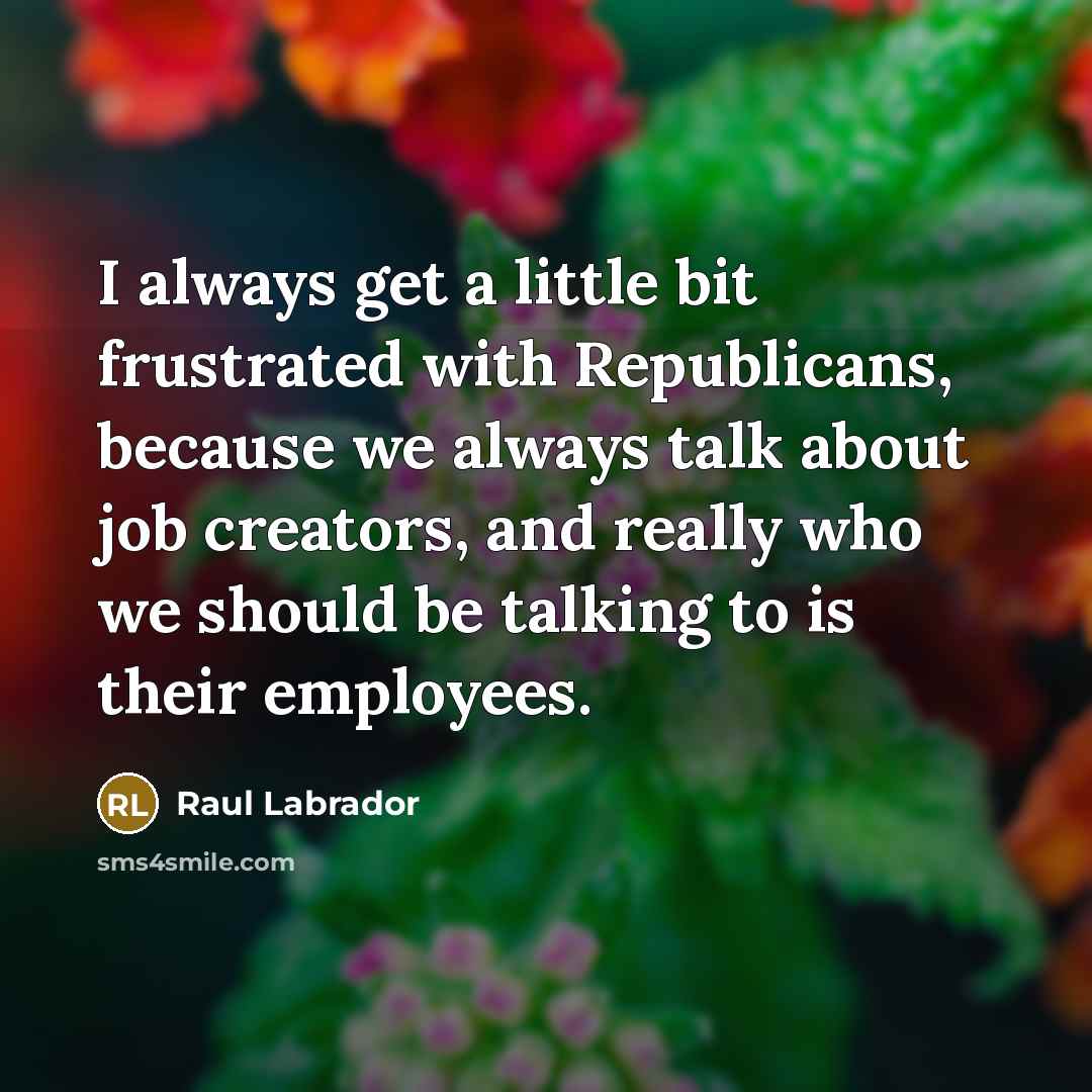 “I always get a little bit frustrated with Republicans, because…” quote by Raul Labrador