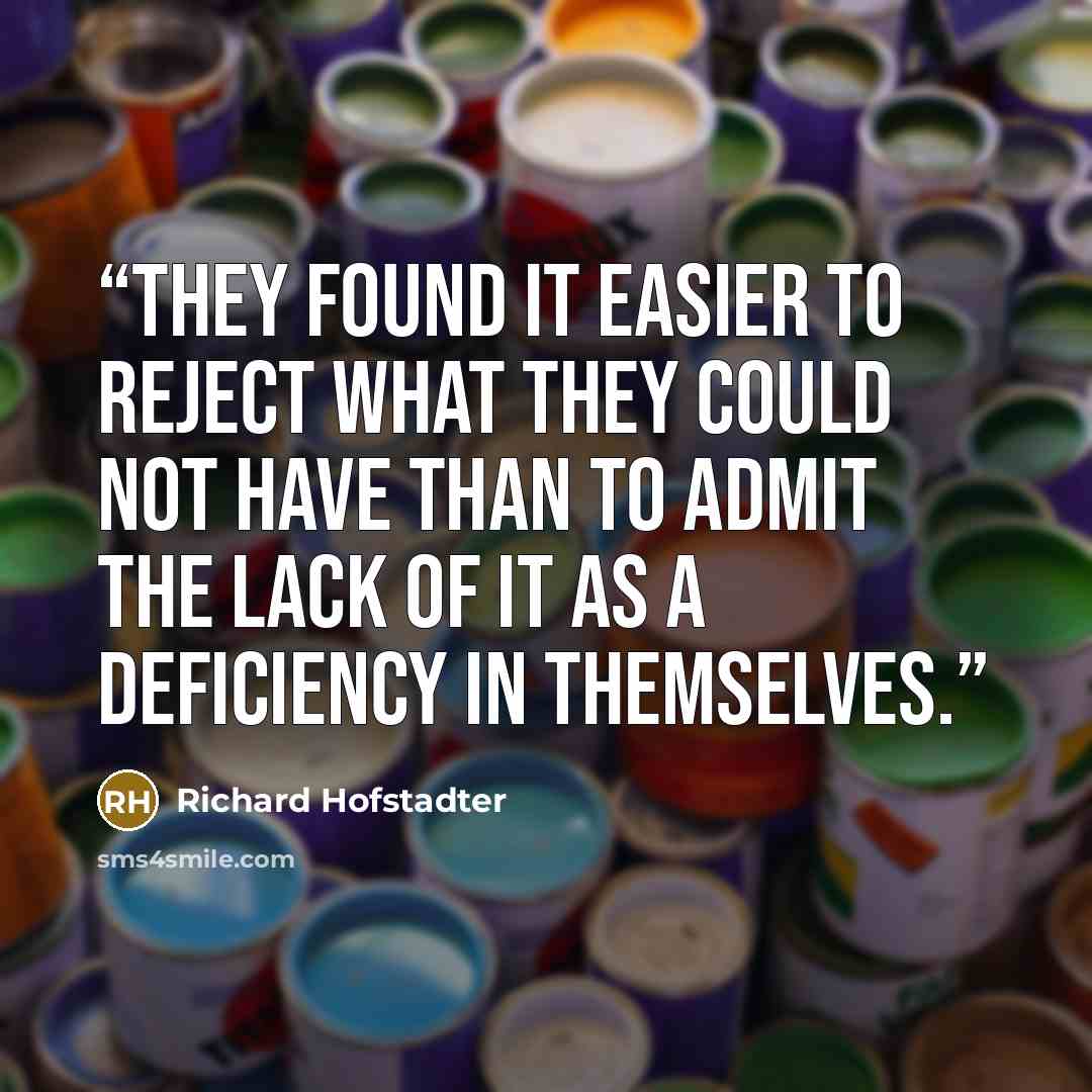 “they found it easier to reject what they could not have than to admit the lack of it as a deficiency in themselves.” quote by Richard Hofstadter