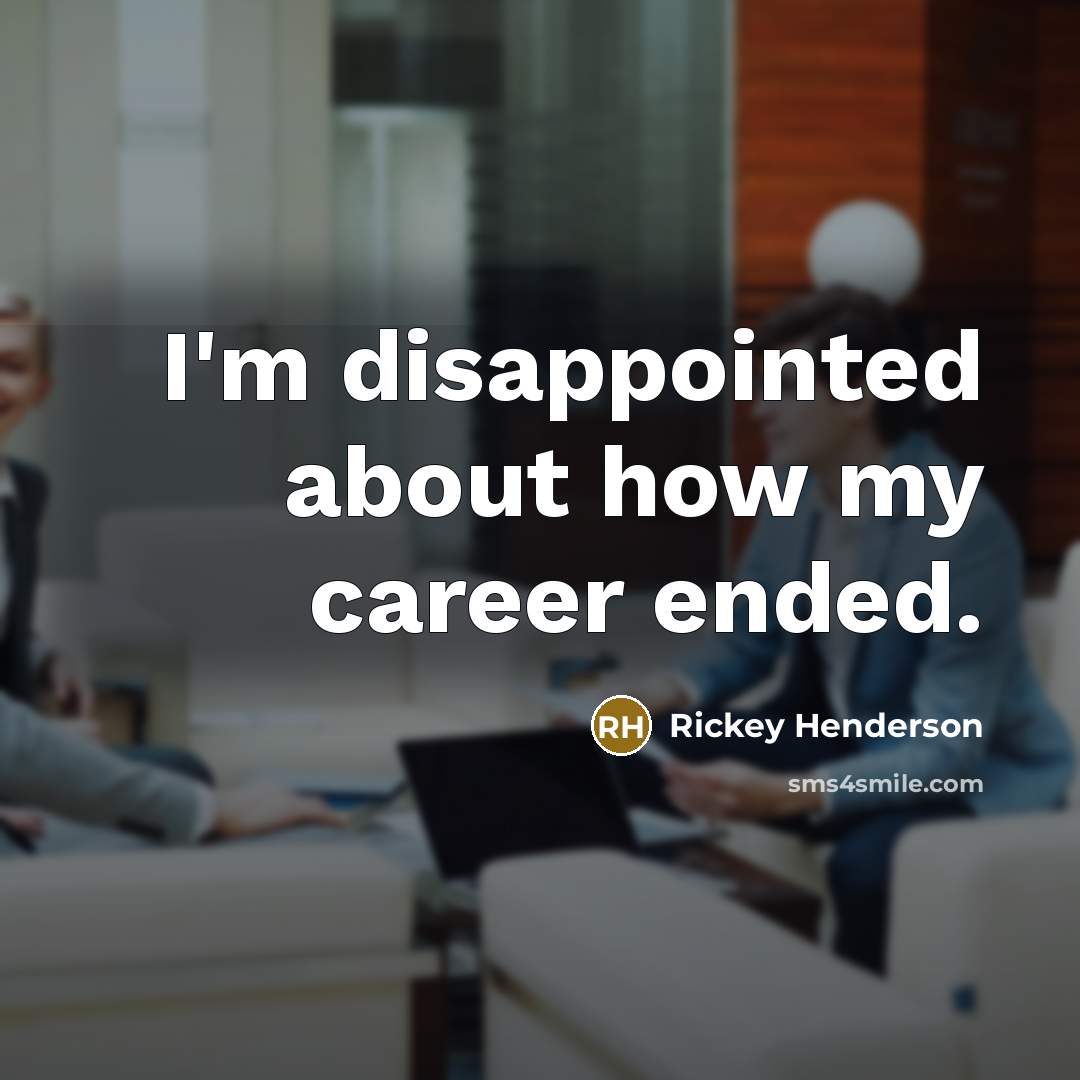 “I'm disappointed about how my career ended.…” quote by Rickey Henderson