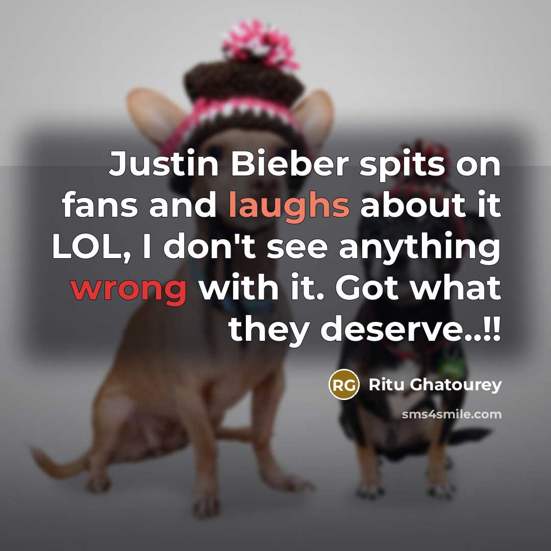 “Justin Bieber spits on fans and laughs about it LOL, I don't see anything wrong with it. Got what they deserve..!!” quote by Ritu Ghatourey
