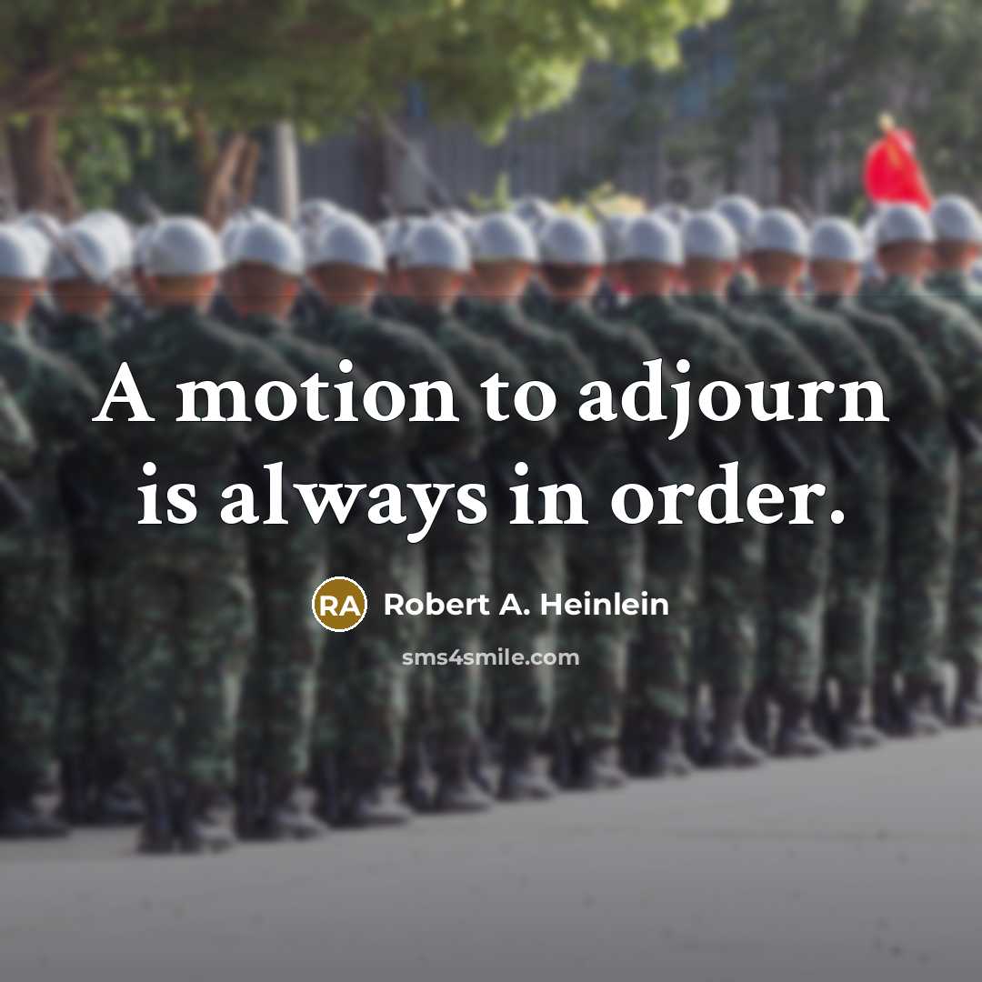 “A motion to adjourn is always in order.” quote by Robert A. Heinlein
