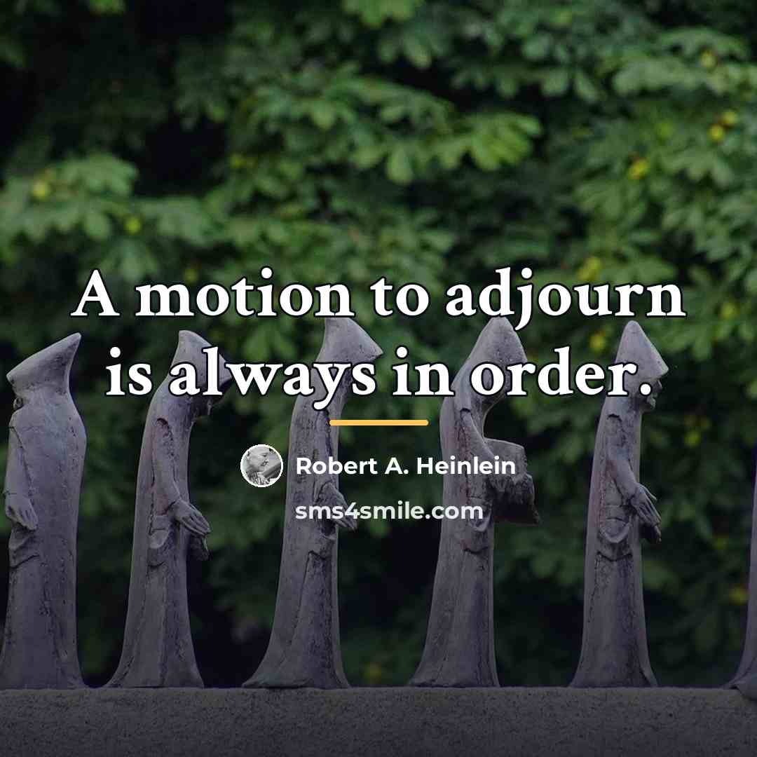 “A motion to adjourn is always in order.…” quote by Robert A. Heinlein