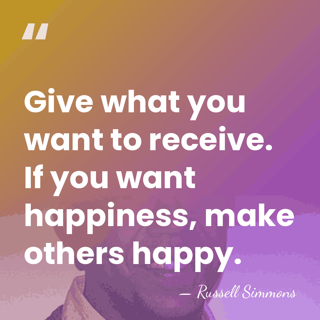 Give what you want to receive. If you want happiness, make others&hellip; - Russell Simmons