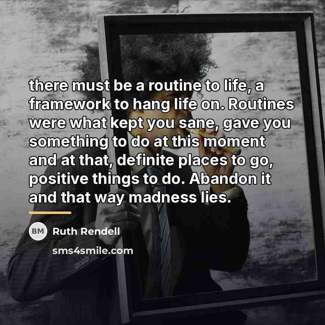 “there must be a routine to life, a framework to…” quote by Ruth Rendell