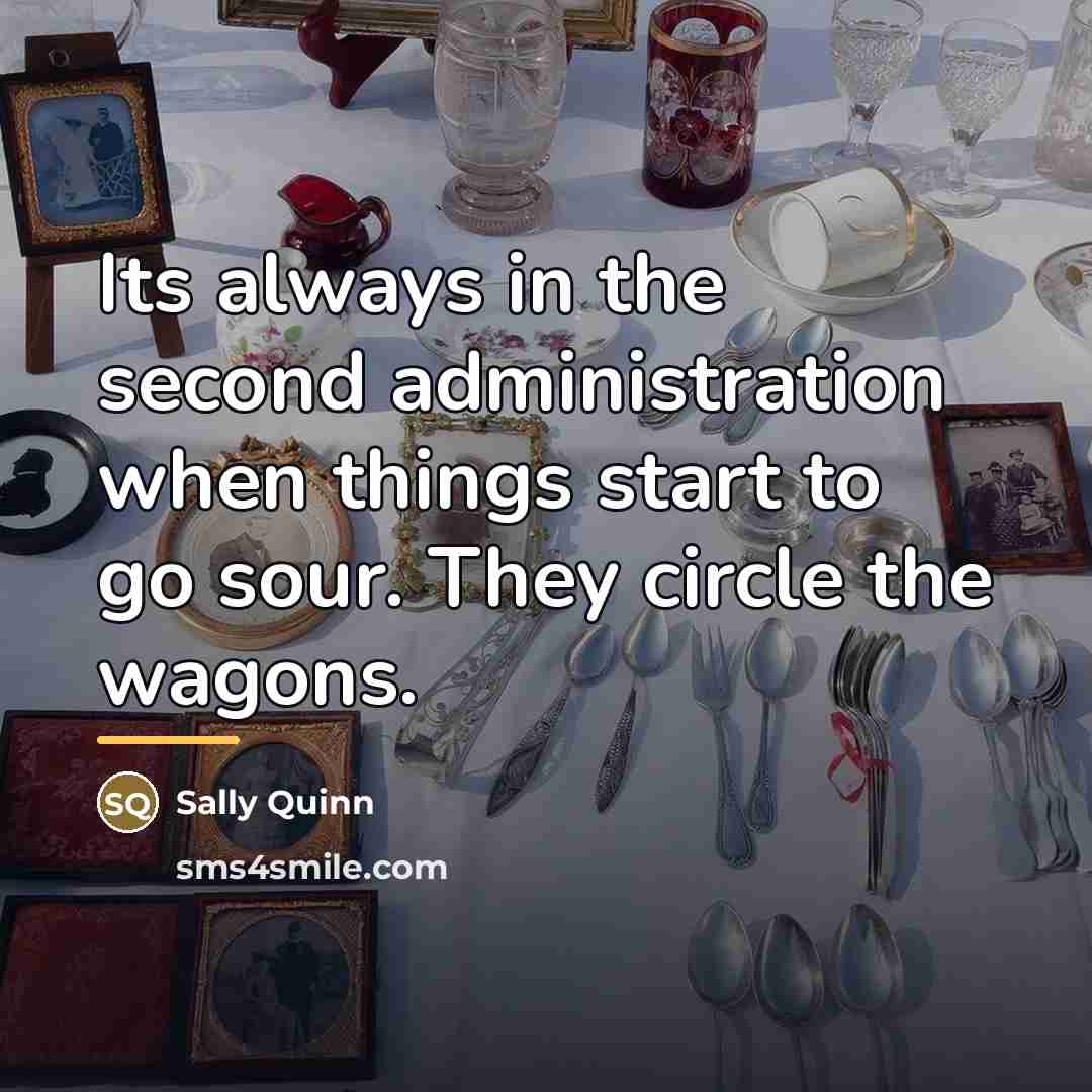 “Its always in the second administration when things start to…” quote by Sally Quinn
