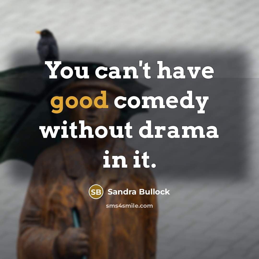 “You can't have good comedy without drama in it.…” quote by Sandra Bullock
