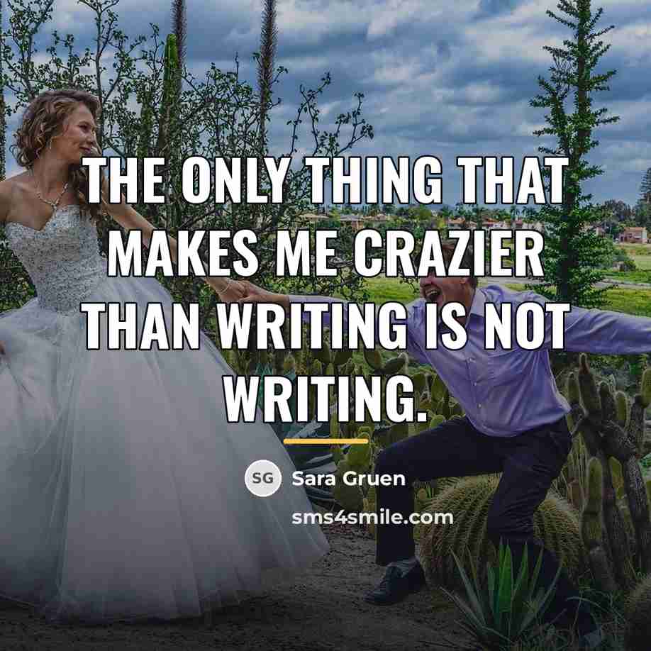 “The only thing that makes me crazier than writing is…” quote by Sara Gruen