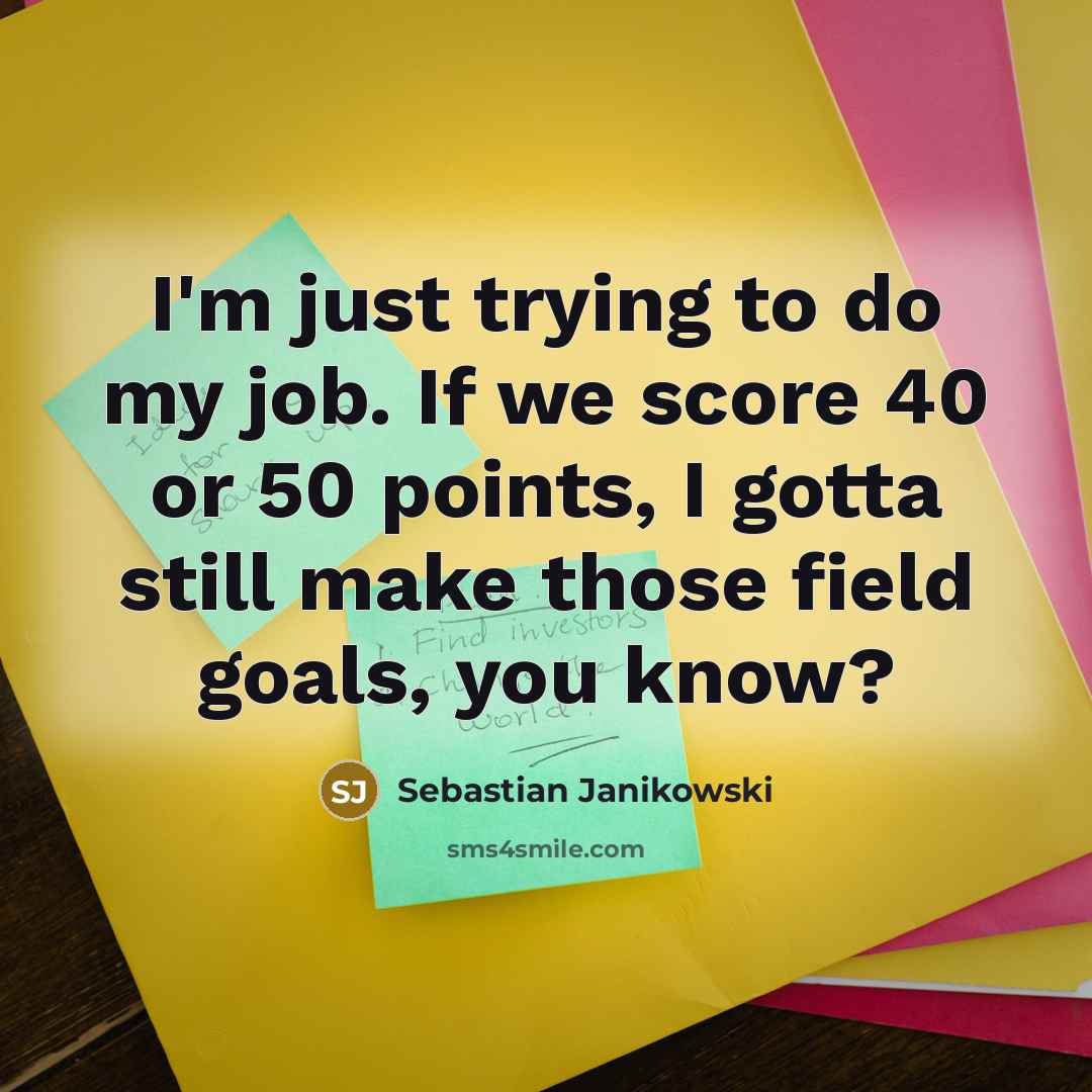 “I'm just trying to do my job. If we score…” quote by Sebastian Janikowski