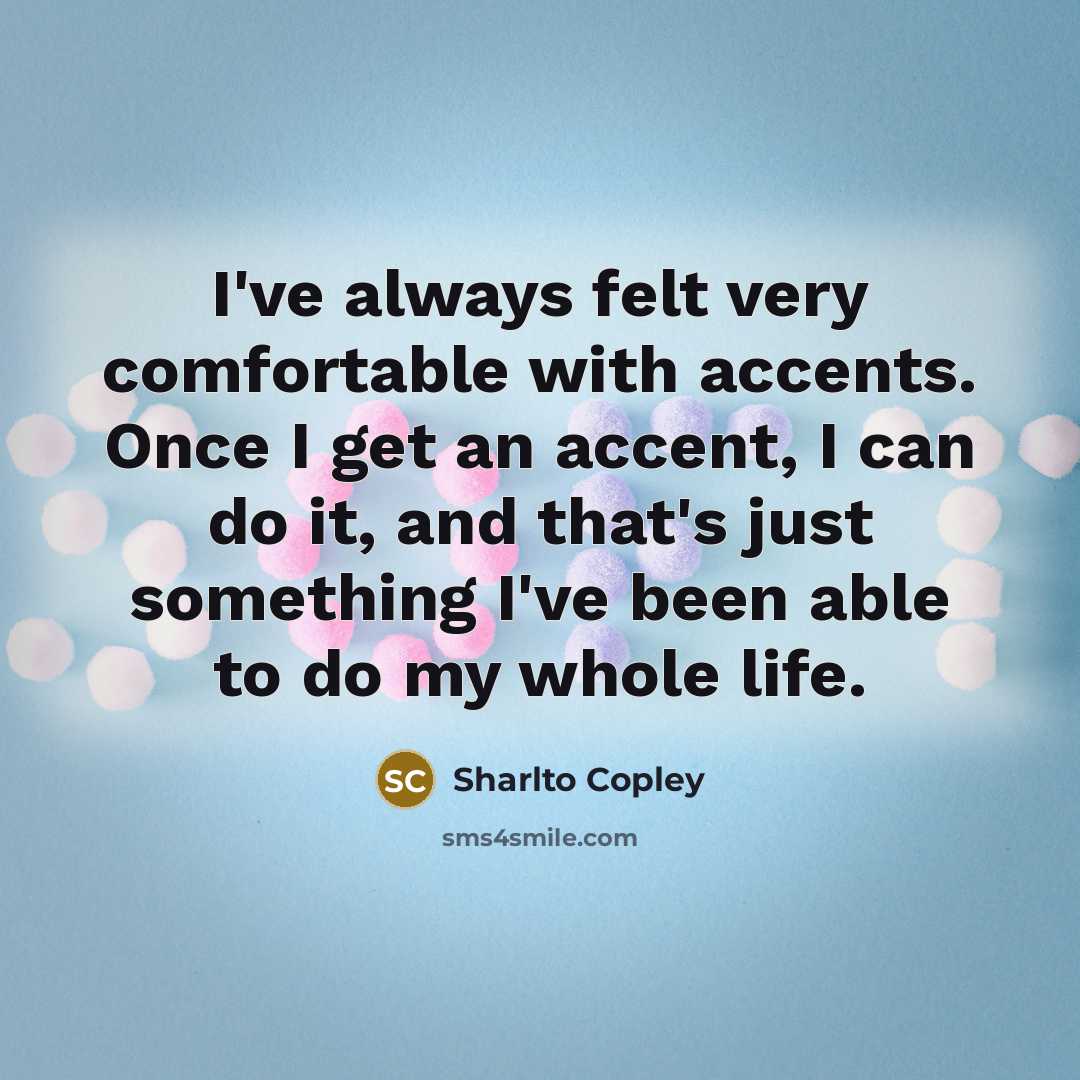 “I've always felt very comfortable with accents. Once I get…” quote by Sharlto Copley