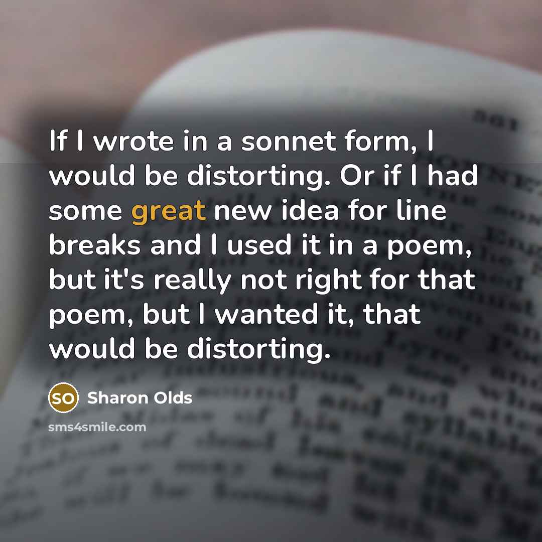 “If I wrote in a sonnet form, I would be…” quote by Sharon Olds