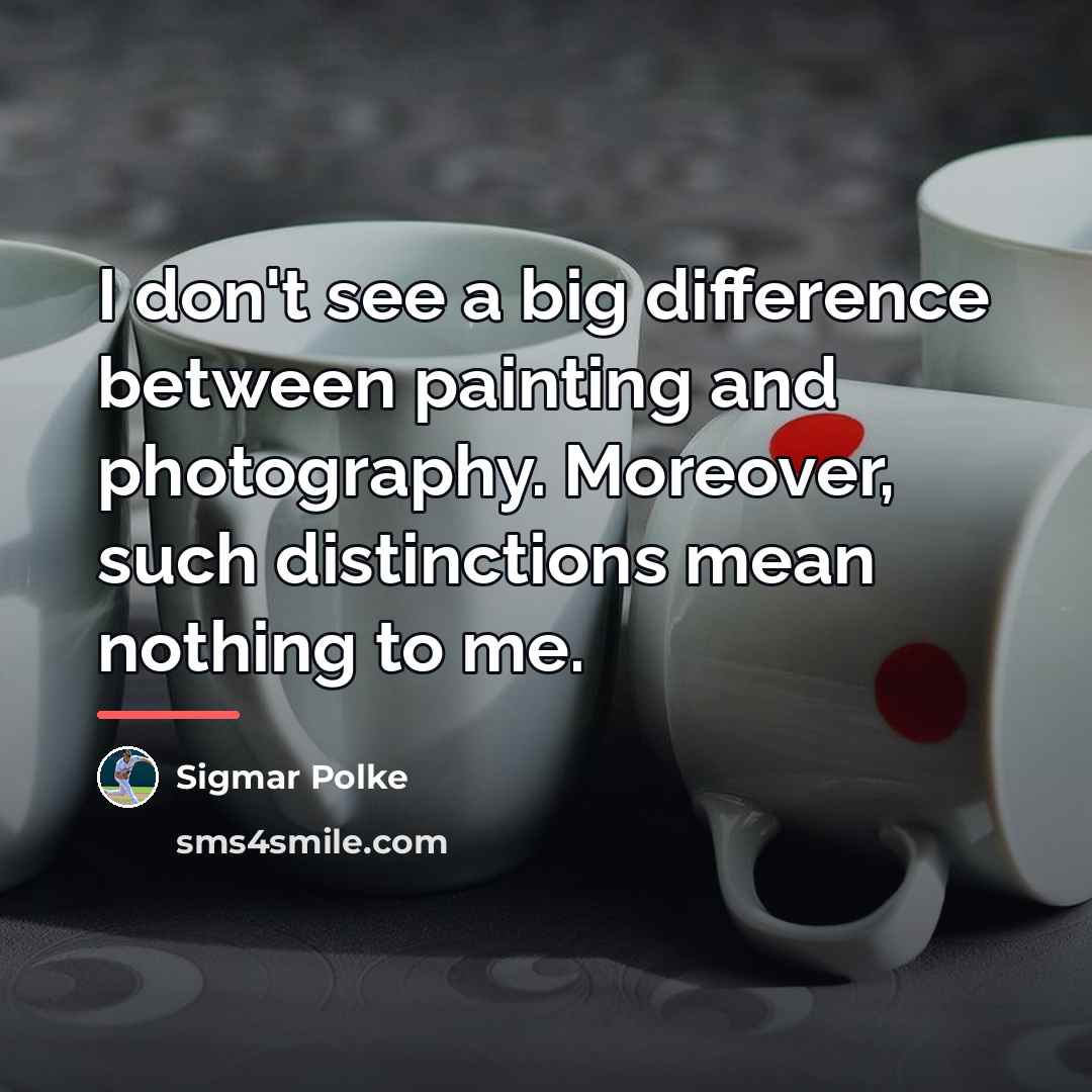 “I don't see a big difference between painting and photography.…” quote by Sigmar Polke