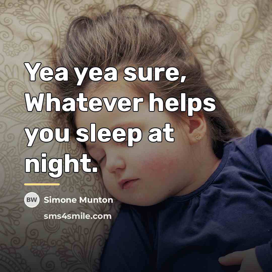 “Yea yea sure, Whatever helps you sleep at night.…” quote by Simone Munton