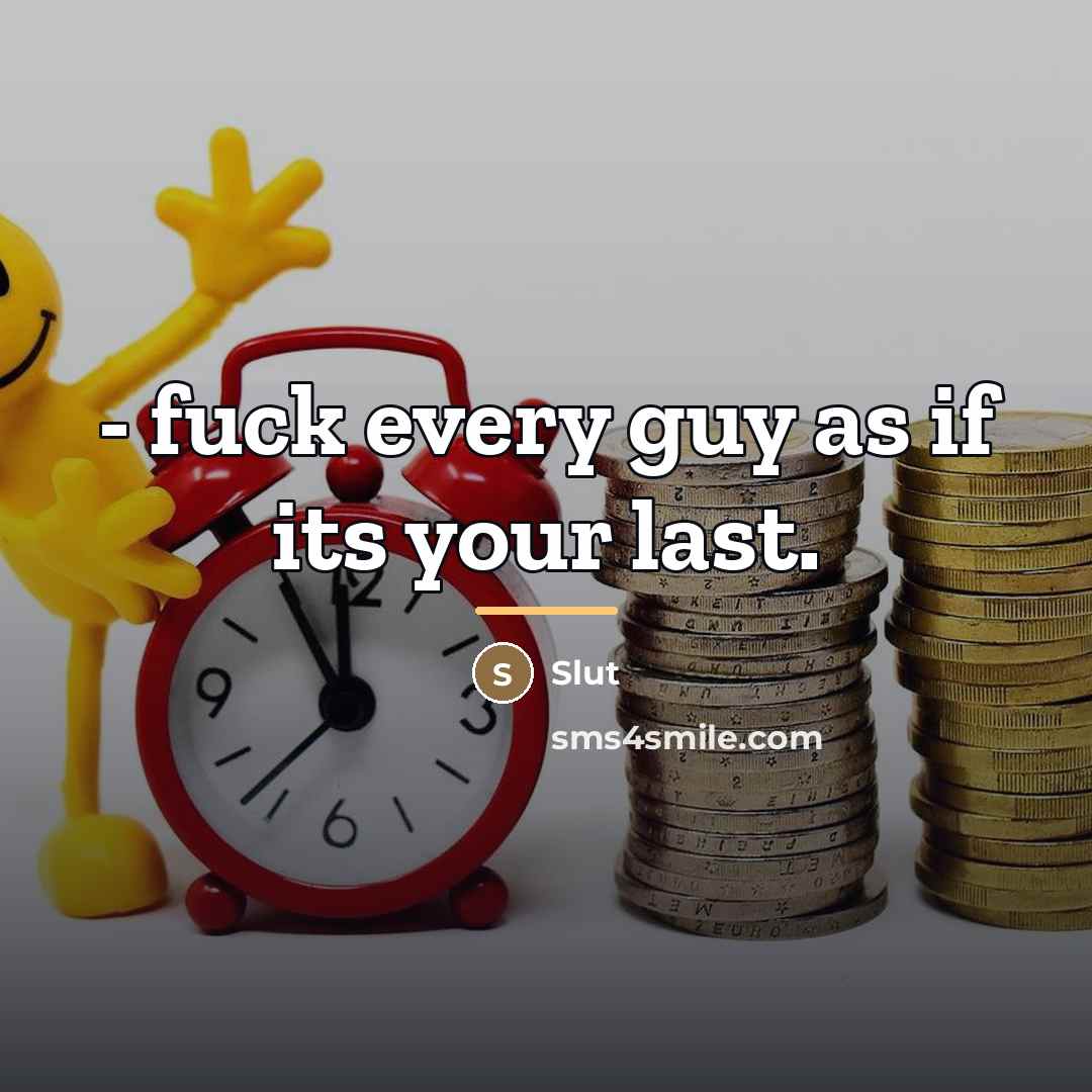 “- fuck every guy as if its your last.…” quote by Anonymous