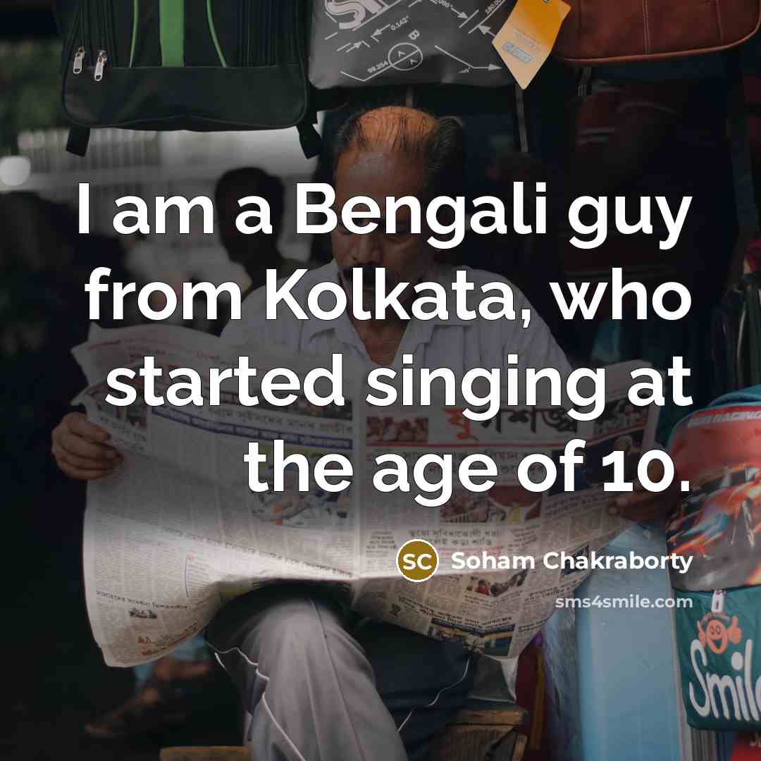 “I am a Bengali guy from Kolkata, who started singing…” quote by Soham Chakraborty