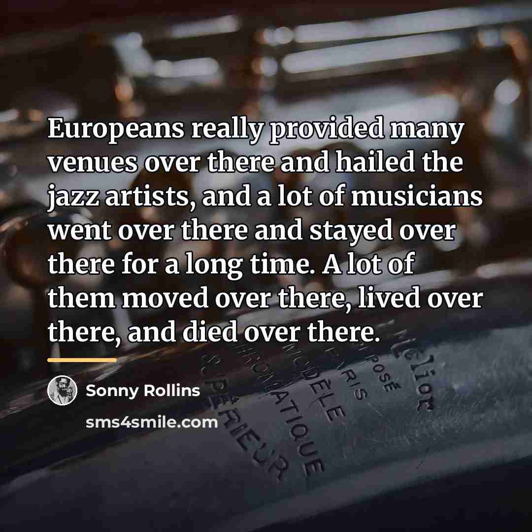 “Europeans really provided many venues over there and hailed the…” quote by Sonny Rollins