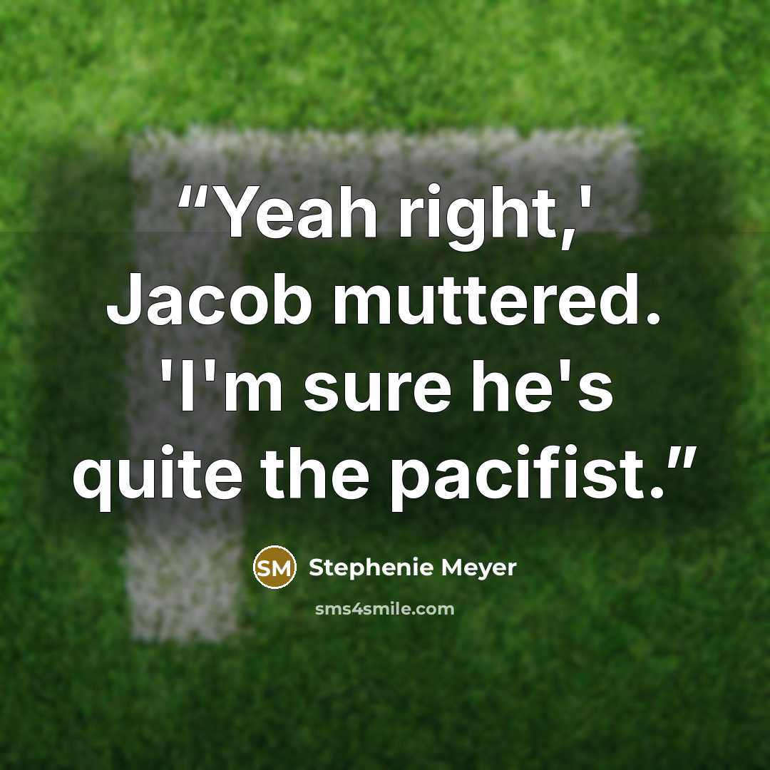 “Yeah right,' Jacob muttered. 'I'm sure he's quite the pacifist.” quote by Stephenie Meyer