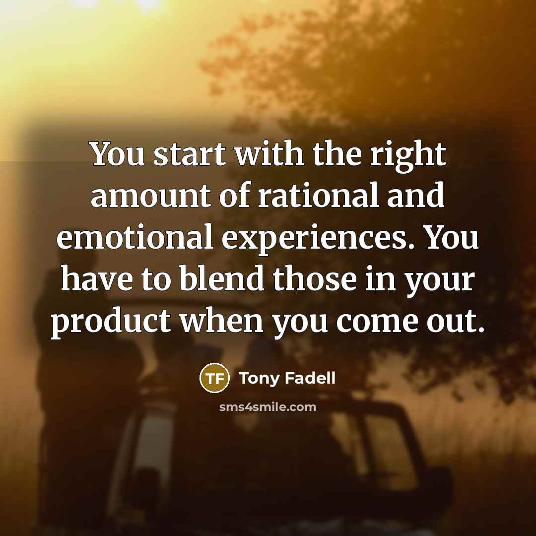“You start with the right amount of rational and emotional…” quote by Tony Fadell