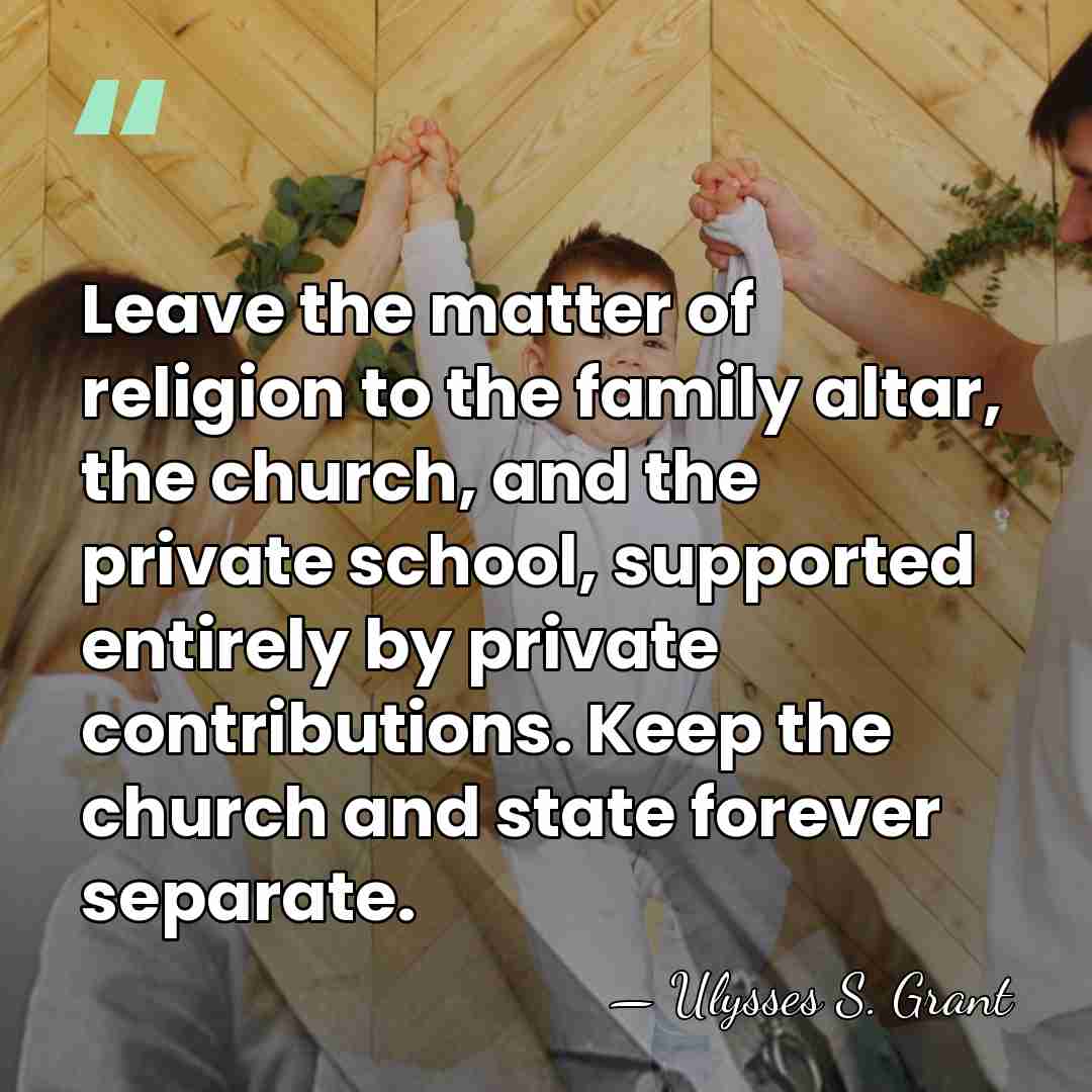 Leave the matter of religion to the family altar, the church, and&hellip; - Ulysses S. Grant