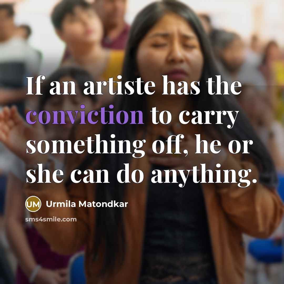 “If an artiste has the conviction to carry something off,…” quote by Urmila Matondkar
