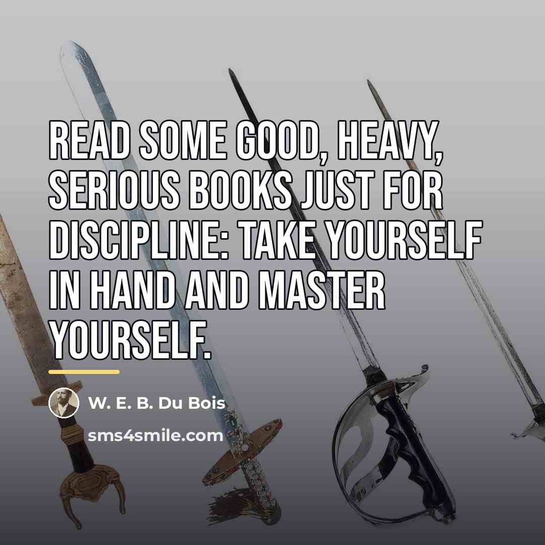 “Read some good, heavy, serious books just for discipline: Take…” quote by W. E. B. Du Bois