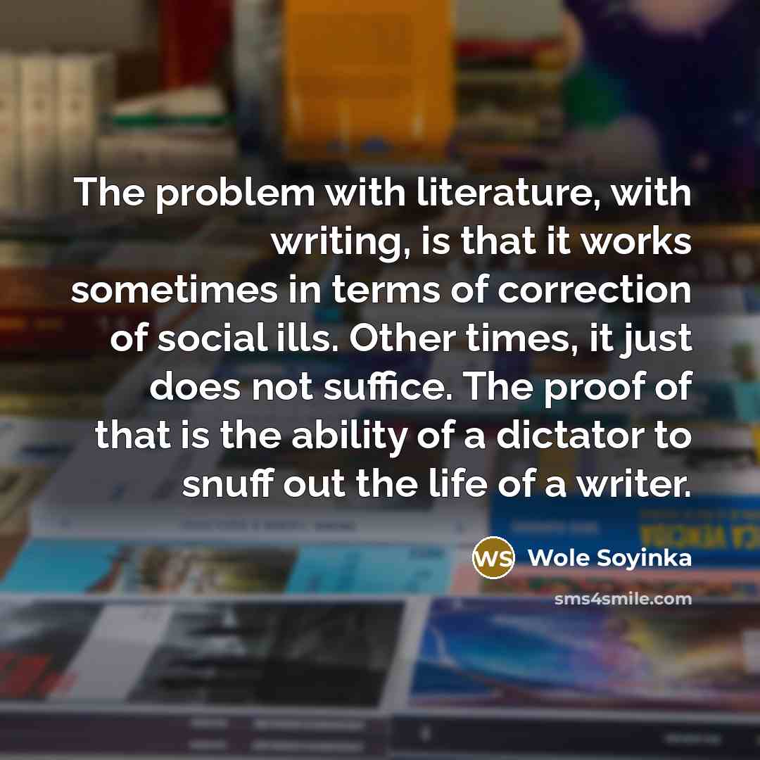 “The problem with literature, with writing, is that it works…” quote by Wole Soyinka