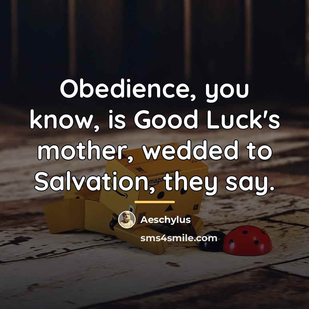 “Obedience, you know, is Good Luck's mother, wedded to Salvation,…” quote by Aeschylus