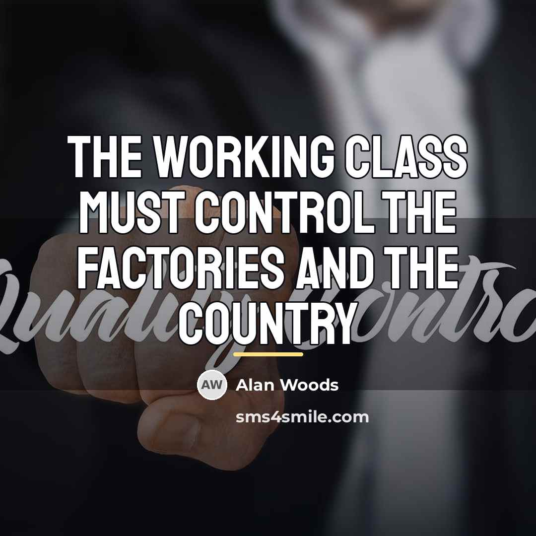 “The working class must control the factories and the country…” quote by Alan Woods