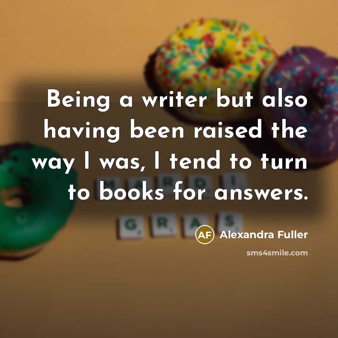 “Being a writer but also having been raised the way…” quote by Alexandra Fuller