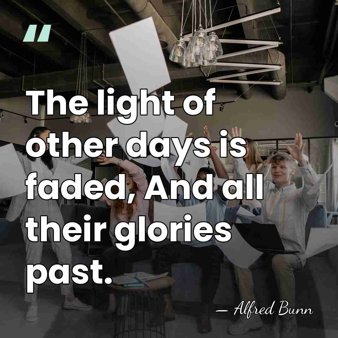 The light of other days is faded, And all their glories past. - Alfred Bunn