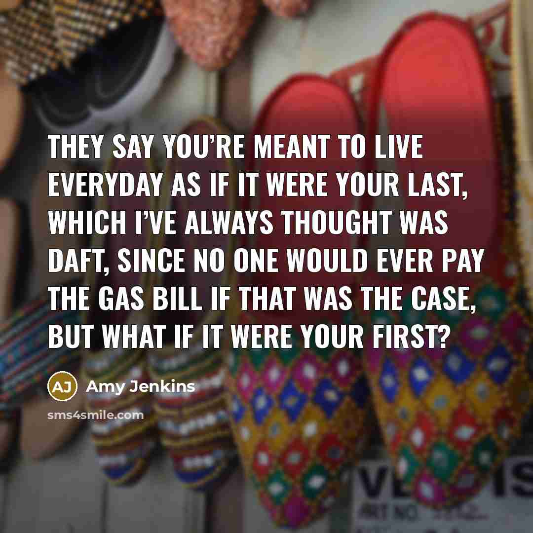 “They say you’re meant to live everyday as if it…” quote by Amy Jenkins