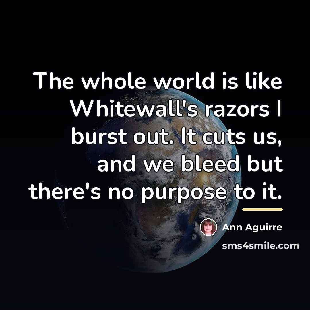 “The whole world is like Whitewall's razors I burst out.…” quote by Ann Aguirre