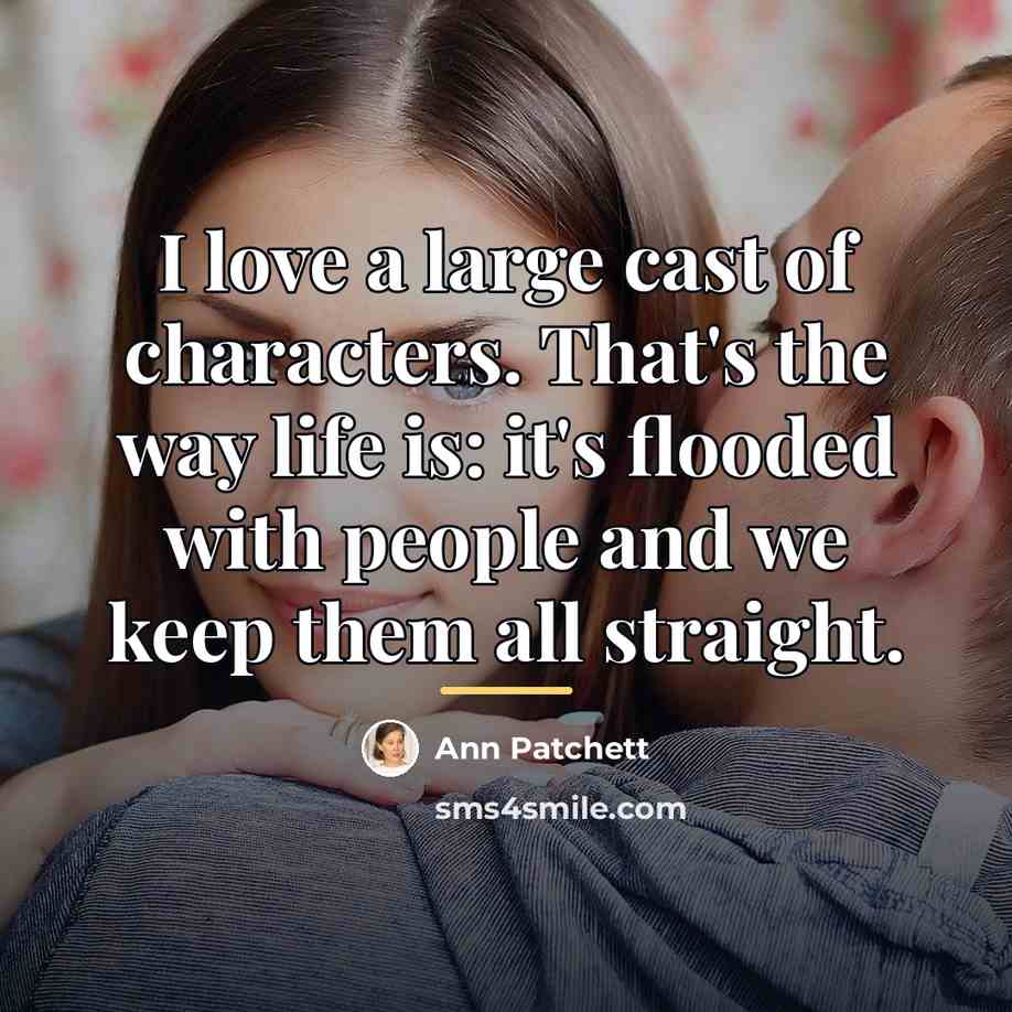 “I love a large cast of characters. That's the way…” quote by Ann Patchett