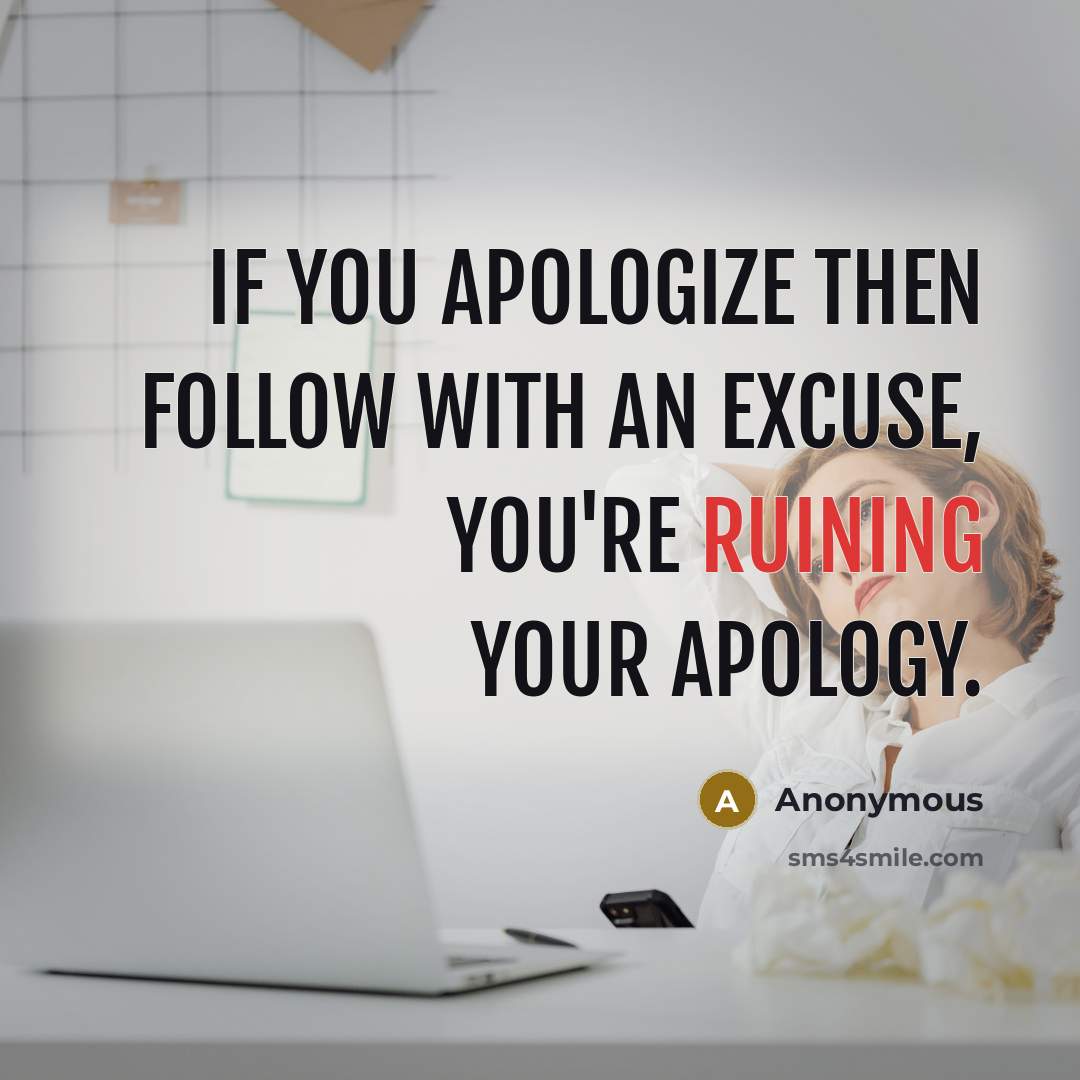 “If you apologize then follow with an excuse, you're ruining your apology.” quote by Anonymous