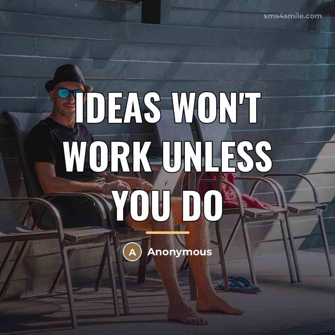 “Ideas won't work unless you do…” quote by Anonymous