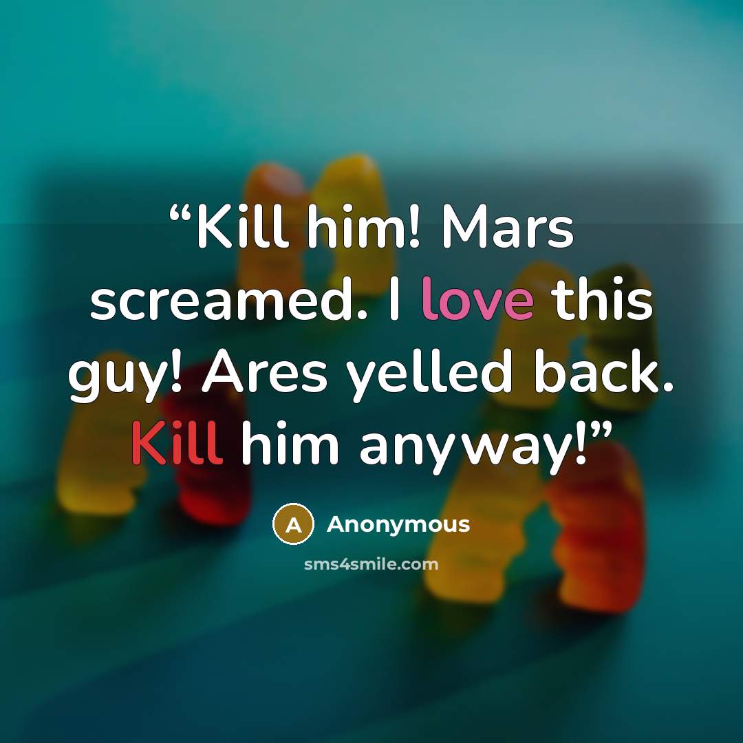 “Kill him! Mars screamed. I love this guy! Ares yelled back. Kill him anyway!” quote by Anonymous