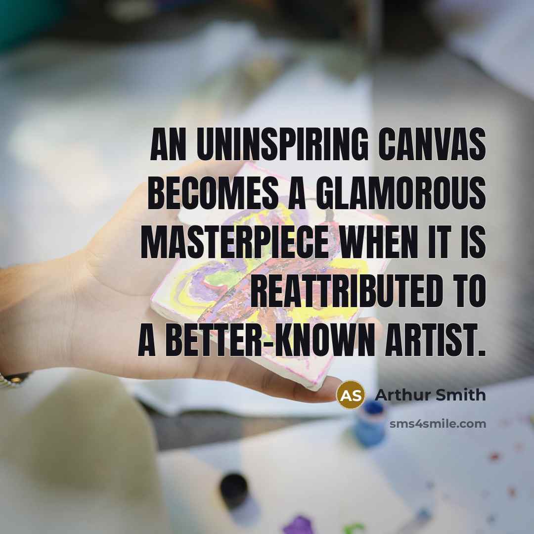 “An uninspiring canvas becomes a glamorous masterpiece when it is…” quote by Arthur Smith