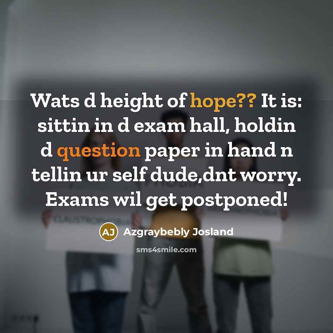 “Wats d height of hope?? It is: sittin in d exam hall, holdin d question paper in hand n tellin ur self dude,dnt worry. Exams wil get postponed!” quote by Azgraybebly Josland