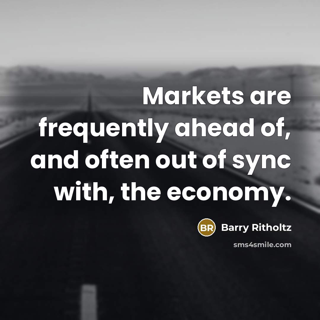 “Markets are frequently ahead of, and often out of sync…” quote by Barry Ritholtz