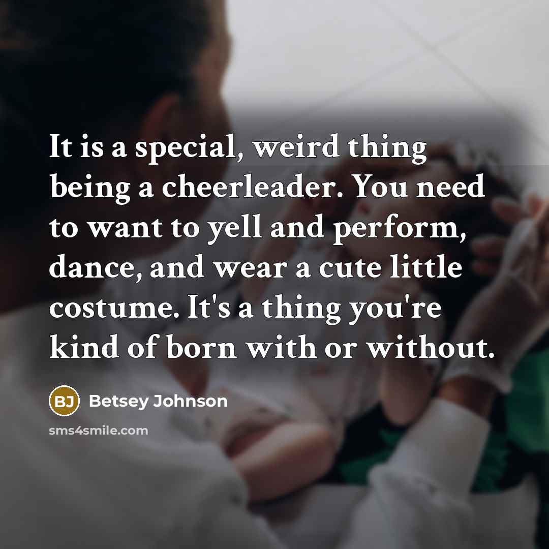 “It is a special, weird thing being a cheerleader. You…” quote by Betsey Johnson