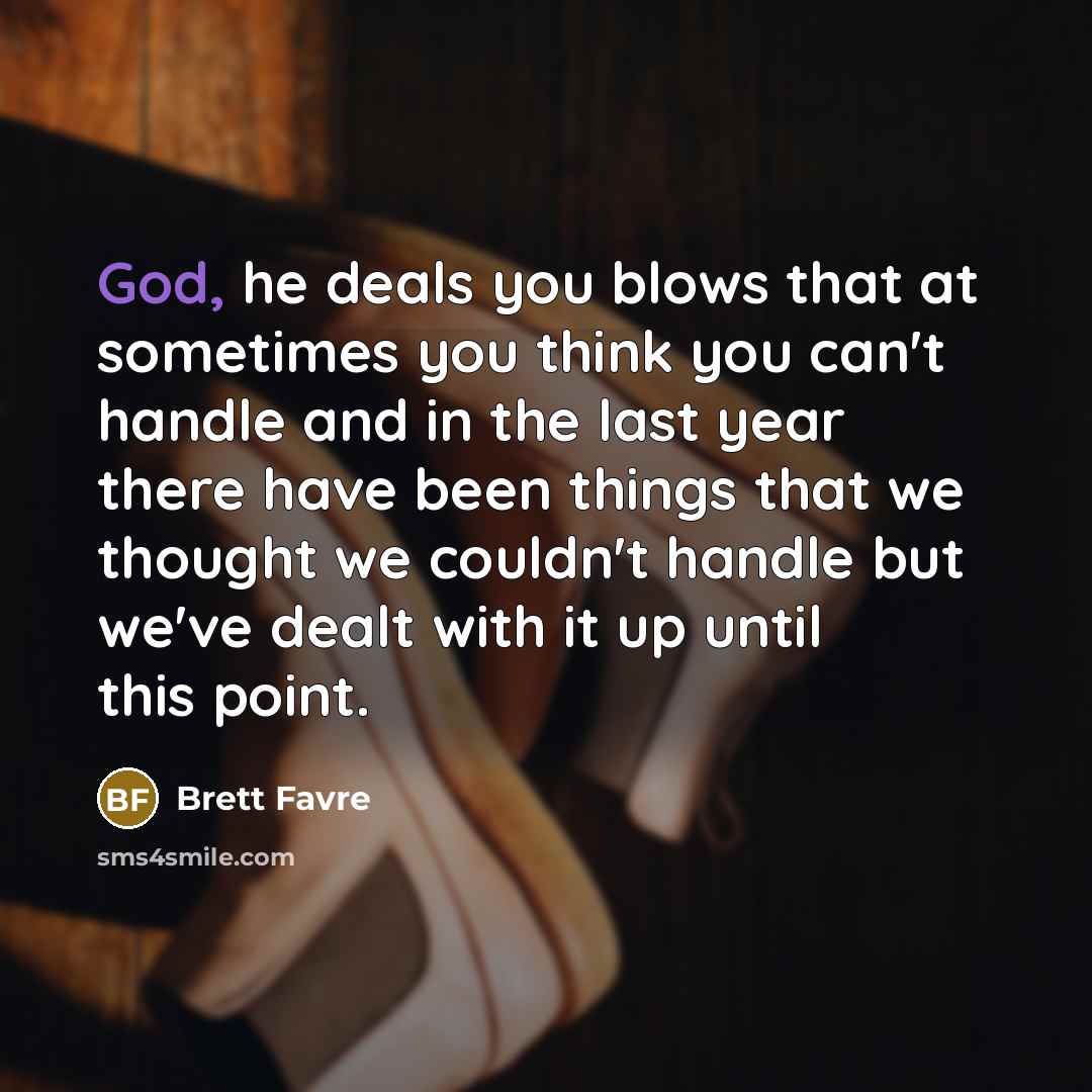 “God, he deals you blows that at sometimes you think…” quote by Brett Favre