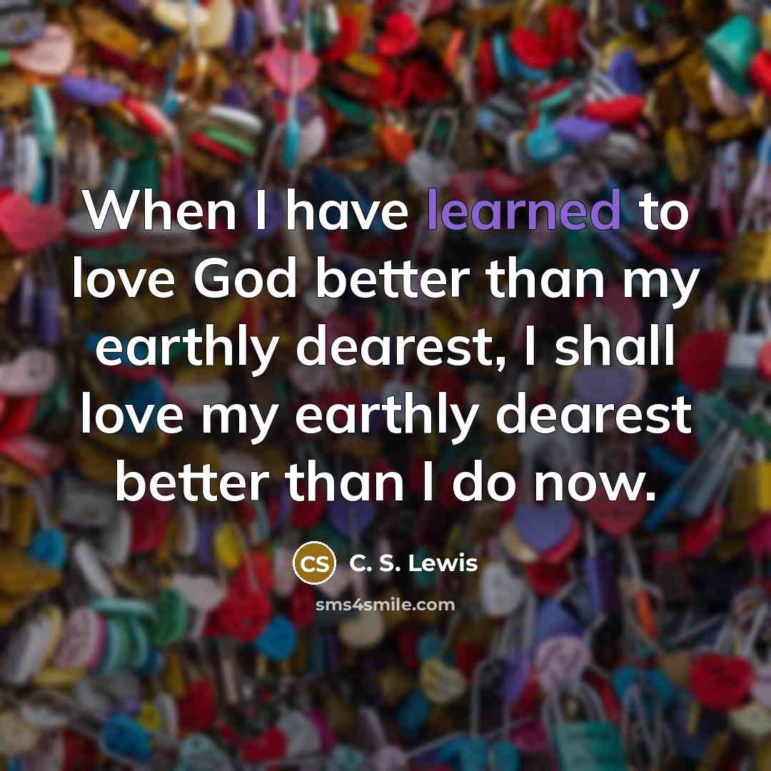 “When I have learned to love God better than my…” quote by C. S. Lewis