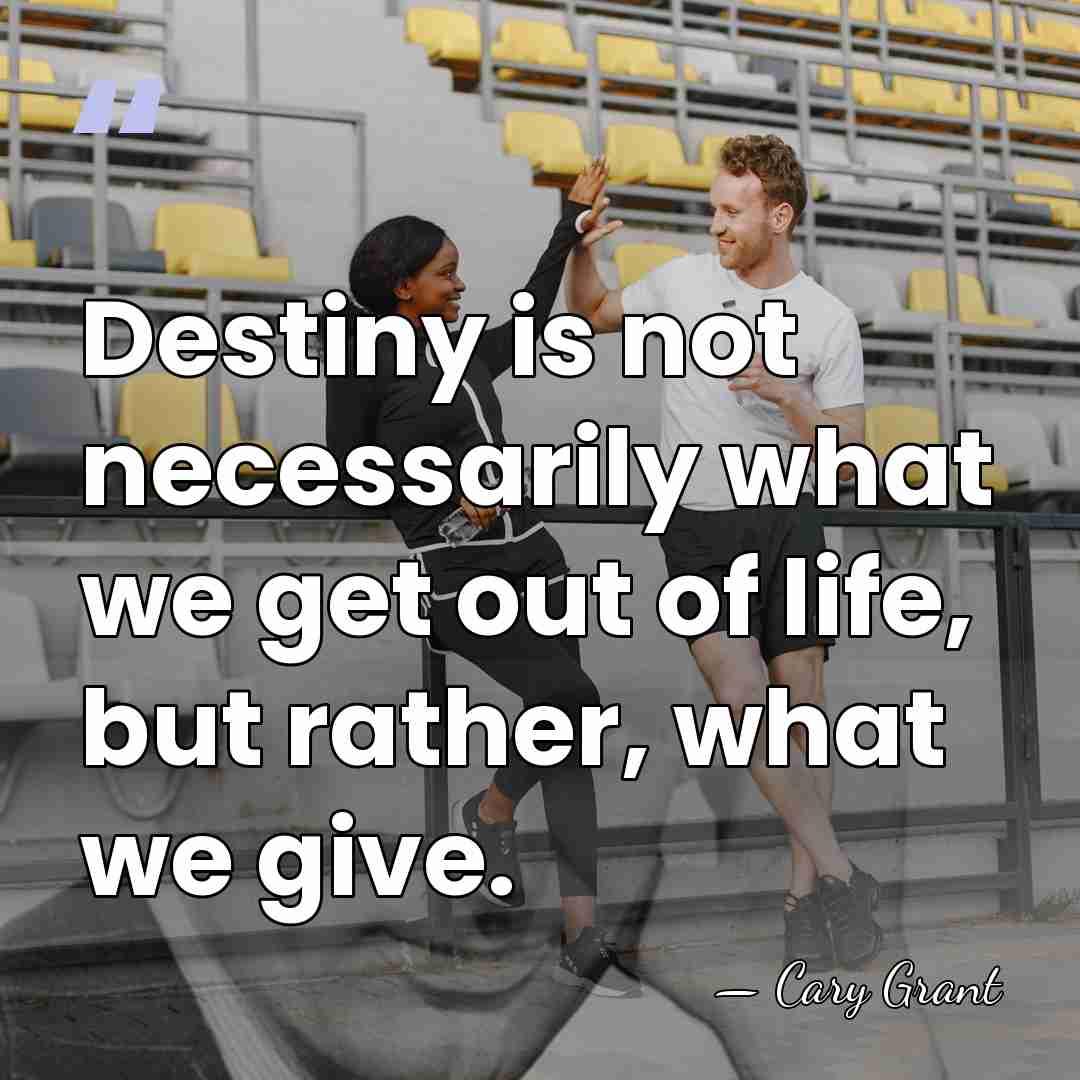 Destiny is not necessarily what we get out of life, but rather,&hellip; - Cary Grant